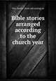 Bible stories arranged according to the church year, Vitz, Martin, [from old catalog] ed 