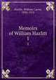 Memoirs of William Hazlitt. 1, Hazlitt, William Carew, 1834-1913 