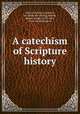 A catechism of Scripture history, Sisters of mercy. Limerick, Ire. [from old catalog],Kerney, Martin Joseph, 1819-1861, [from old catalog] ed 