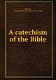A catechism of the Bible, [Phelps, Elizabeth White B.] [from old catalog] 