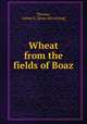 Wheat from the fields of Boaz, Thomas, Arthur G. [from old catalog] 