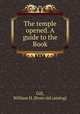 The temple opened. A guide to the Book, Gill, William H. [from old catalog] 