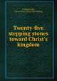 Twenty-five stepping stones toward Christ`s kingdom, Fradenburgh, Oliver Perry. [from old catalog] 