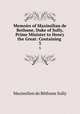 Memoirs of Maximilian de Bethune, Duke of Sully, Prime Minister to Henry the Great: Containing .. 3, 
