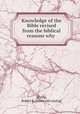 Knowledge of the Bible revised from the biblical reasons why, [Philip, Robert K.] [from old catalog] 