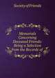 Memorials Concerning Deceased Friends: Being a Selection from the Records of ., Society of Friends 