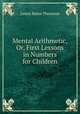 Mental Arithmetic, Or, First Lessons in Numbers for Children, James Bates Thomson 