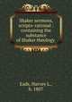 Shaker sermons, scripto-rational : containing the substance of Shaker theology ., Eads, Harvey L., b. 1807 