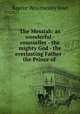 The Messiah: as wonderful - counseller - the mighty God - the everlasting Father - the Prince of ., Baptist Wriothesley Noel 