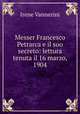 Messer Francesco Petrarca e il suo secreto: lettura tenuta il 16 marzo, 1904, Irene Vannerini 