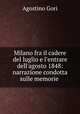 Milano fra il cadere del luglio e l`entrare dell`agosto 1848: narrazione condotta sulle memorie ., Agostino Gori 