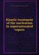 Kinetic treatment of the nucleation in supersaturated vapors, United States.: National Advisory Committee for Aeronautics 
