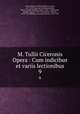 M. Tullii Ciceronis Opera : Cum indicibus et variis lectionibus. 9, 