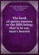 The book of quinte essence or the fifth being; that is to say, man`s heaven, Furnivall, Frederick James, 1825-1910,Hermes, Trismegistus 
