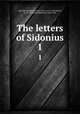 The letters of Sidonius. 1, Sidonius Apollinaris, Saint, 431 or 2-ca. 487,Dalton, O. M. (Ormonde Maddock), 1866-1945 