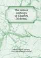 The minor writings of Charles Dickens;, Kitton Frederic G[eorge], 1856-1904. [from old catalog] 