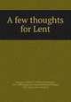A few thoughts for Lent, Morgan, William F. (William Ferdinand), 1817-1888,Dahlgren, Annie Rutherford Morgan, 1850- [from old catalog] ed 
