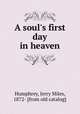 A soul`s first day in heaven, Humphrey, Jerry Miles, 1872- [from old catalog] 