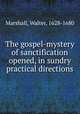 The gospel-mystery of sanctification opened, in sundry practical directions, Marshall, Walter, 1628-1680 