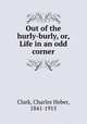 Out of the hurly-burly, or, Life in an odd corner, Clark, Charles Heber, 1841-1915 
