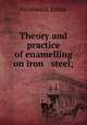Theory and practice of enamelling on iron & steel;, 