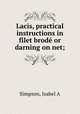 Lacis, practical instructions in filet brod or darning on net;, Simpson, Isabel A 