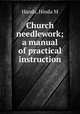 Church needlework; a manual of practical instruction, Hands, Hinda M 