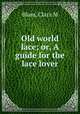 Old world lace; or, A guide for the lace lover, Blum, Clara M 