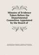 Minutes of Evidence Taken Before the Departmental Committee Appointed by the Board of ., Great Britain Board of Agriculture . Committee on British Forestry, Board of Agriculture, Committee on British Forestry , Great Britain 