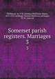 Somerset parish registers. Marriages. 3, Phillimore, W. P. W. (William Phillimore Watts), 1853-1913, ed,Blagg, Thomas Matthews, ed,Seager, H. W., joint ed 