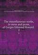 The miscellaneous works, in verse and prose, of Gorges Edmond Howard. . 2, Howard, Gorges Edmond, 1715-1786,Pre-1801 Imprint Collection (Library of Congress) DLC [from old catalog] 