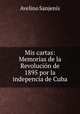 Mis cartas: Memorias de la Revolucin de 1895 por la indepencia de Cuba, 