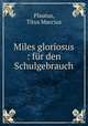 Miles gloriosus : fr den Schulgebrauch, Plautus, Titus Maccius 