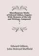 Miscellaneous Works of Edward Gibbon, Esquire: With Memoirs of His Life and Writings, Composed .. 3, Edward Gibbon, John Holroyd Sheffield 
