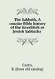 The Sabbath, A concise Bible history of the Israelitish or Jewish Sabbaths, Curtis, R. [from old catalog] 