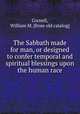 The Sabbath made for man, or designed to confer temporal and spiritual blessings upon the human race, Cornell, William M. [from old catalog] 