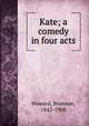 Kate; a comedy in four acts, Howard, Bronson, 1842-1908 
