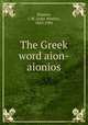 The Greek word aion-aionios, Hanson, J. W. (John Wesley), 1823-1901 