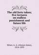The old forts taken; five lectures on endless punishment and future life, Miner, A. A. (Alonzo Ames), 1814-1895 