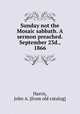 Sunday not the Mosaic sabbath. A sermon preached.September 23d., 1866, Harris, John A. [from old catalog] 