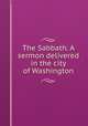 The Sabbath. A sermon delivered in the city of Washington, Smith, John C. [from old catalog],YA Pamphlet Collection (Library of Congress) DLC [from old catalog] 