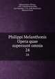 Philippi Melanthonis Opera quae supersunt omnia. 24, Melanchthon, Philipp, 1497-1560,Bretschneider, Karl Gottlieb, 1776-1848,Binderseil, Heinrich Ernst 