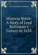 Mistress Brent: A Story of Lord Baltimore`s Colony in 1638, Lucy Meacham Thruston 