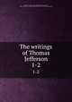 The writings of Thomas Jefferson. 1-2, Jefferson, Thomas, 1743-1826,Bergh, Albert Ellery, 1861-1919,Thomas Jefferson Memorial Association of the United States 