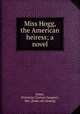 Miss Hogg, the American heiress; a novel, Jones, Victorine Clarisse (Jacquet), Mrs. [from old catalog] 