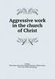 Aggressive work in the church of Christ, Morgan, Pliny Brett. [from old catalog],Fremantle. William Henry, 1831-1916. [from old catalog] 
