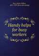 Handy helps for busy workers, Rice, Edwin Wilbur, 1831-1929. [from old catalog] 