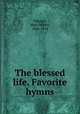 The blessed life. Favorite hymns, Tileston, Mary Wilder, 1843-1934 