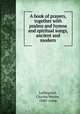 A book of prayers, together with psalms and hymns and spiritual songs, ancient and modern, Leffingwell, Charles Wesley, 1840- comp 