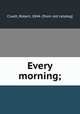 Every morning;, Cluett, Robert, 1844- [from old catalog] 